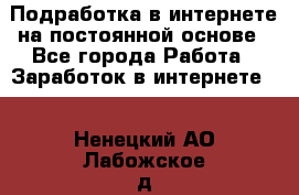 Подработка в интернете на постоянной основе - Все города Работа » Заработок в интернете   . Ненецкий АО,Лабожское д.
